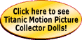 Click here to see Titanic Motion Picture Collector Dolls!